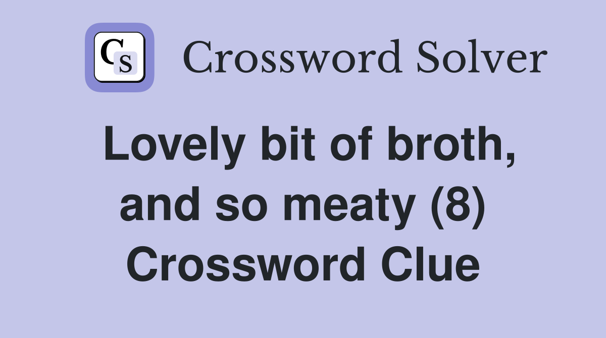 Lovely bit of broth, and so meaty (8) Crossword Clue