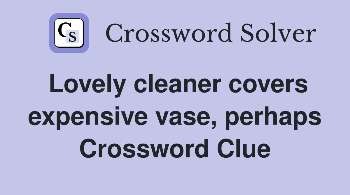 Lovely cleaner covers expensive vase, perhaps Crossword Clue