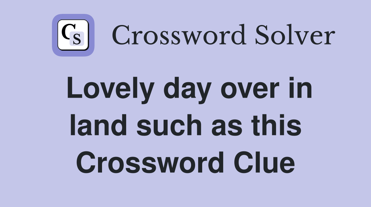 Lovely day over in land such as this Crossword Clue