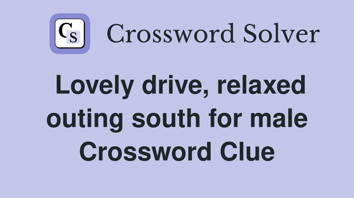 Lovely drive, relaxed outing south for male Crossword Clue