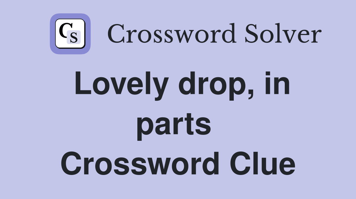 Lovely drop, in parts  Crossword Clue