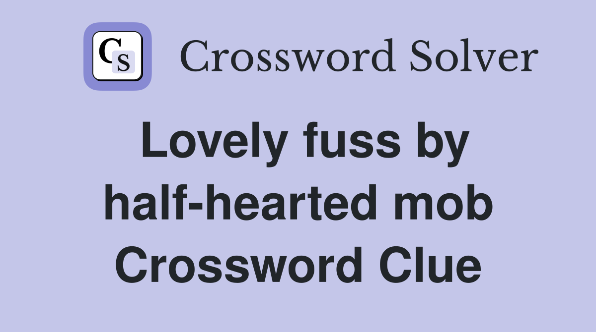Lovely fuss by half-hearted mob Crossword Clue