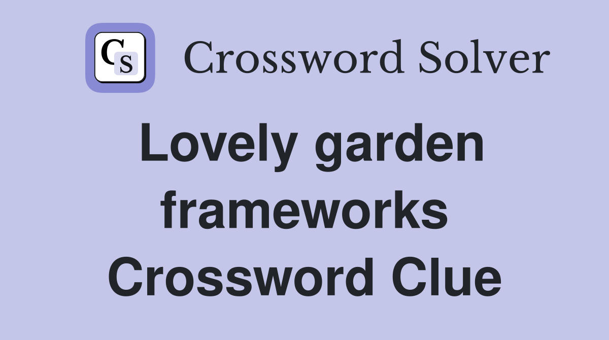 Lovely garden frameworks Crossword Clue