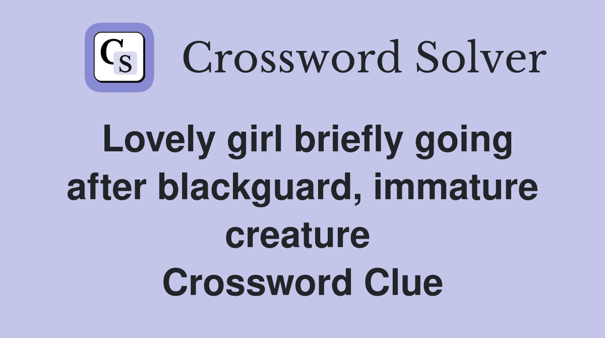 Lovely girl briefly going after blackguard, immature creature  Crossword Clue