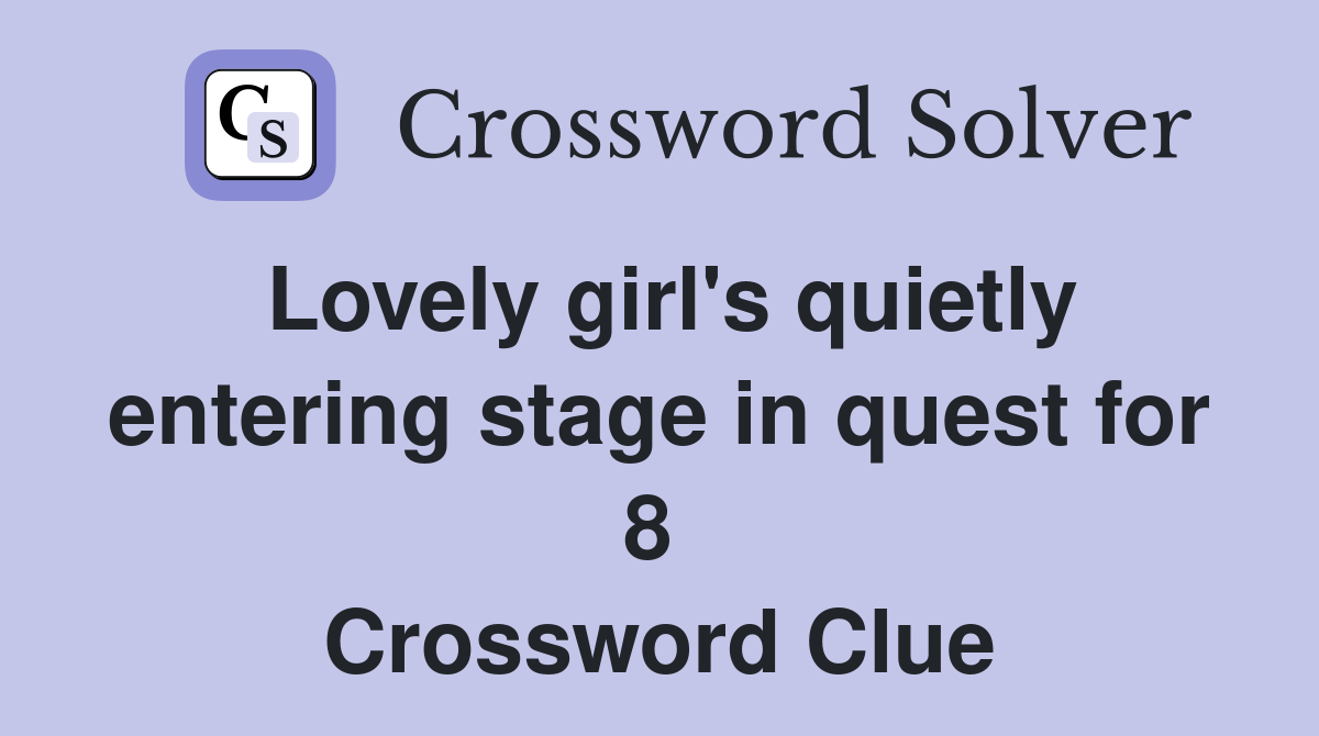 Lovely girl's quietly entering stage in quest for 8  Crossword Clue