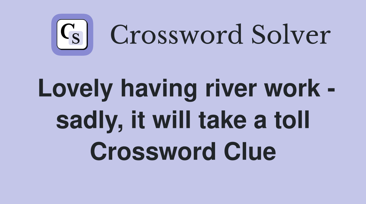 Lovely having river work - sadly, it will take a toll Crossword Clue