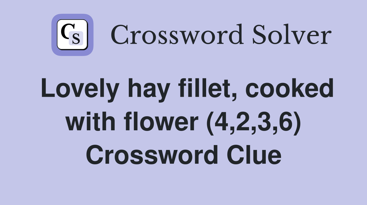 Lovely hay fillet, cooked with flower (4,2,3,6) Crossword Clue