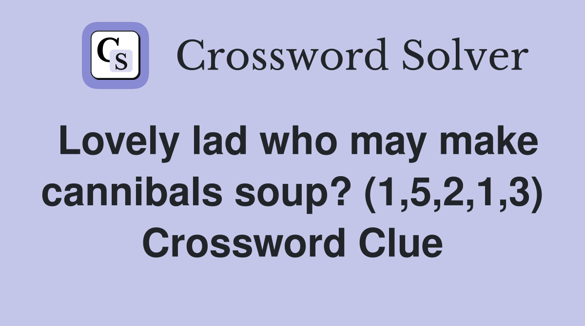 Lovely lad who may make cannibals soup? (1,5,2,1,3) Crossword Clue