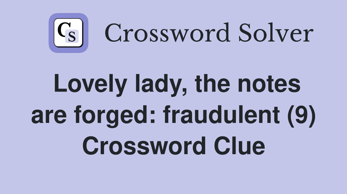 Lovely lady, the notes are forged: fraudulent (9) Crossword Clue