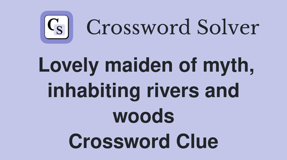 Lovely maiden of myth, inhabiting rivers and woods Crossword Clue