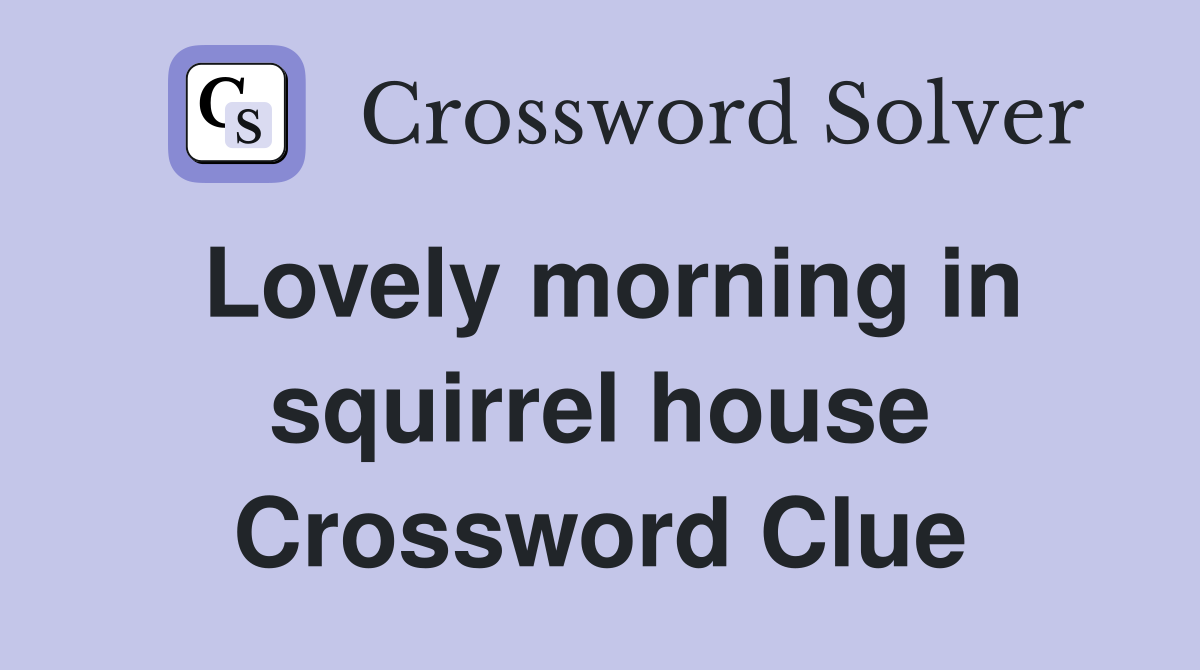 Lovely morning in squirrel house Crossword Clue