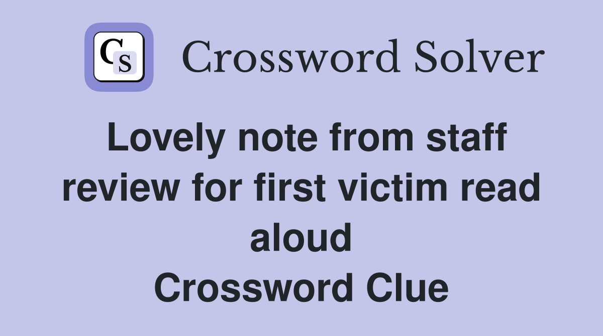 Lovely note from staff review for first victim read aloud Crossword Clue
