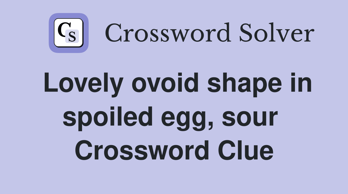 Lovely ovoid shape in spoiled egg, sour  Crossword Clue