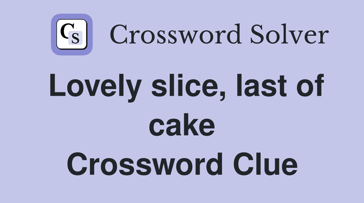 Lovely slice, last of cake Crossword Clue