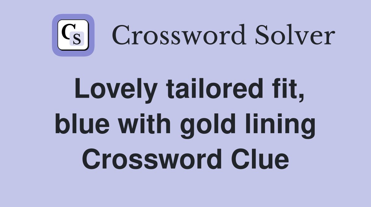 Lovely tailored fit, blue with gold lining Crossword Clue