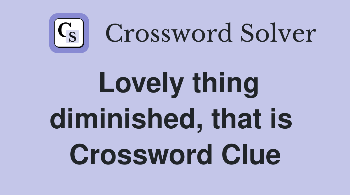Lovely thing diminished, that is  Crossword Clue