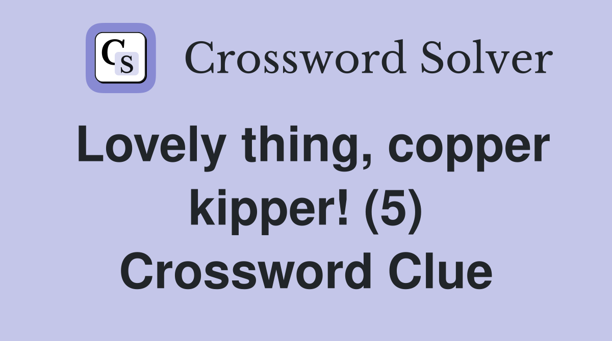 Lovely thing, copper kipper! (5) Crossword Clue