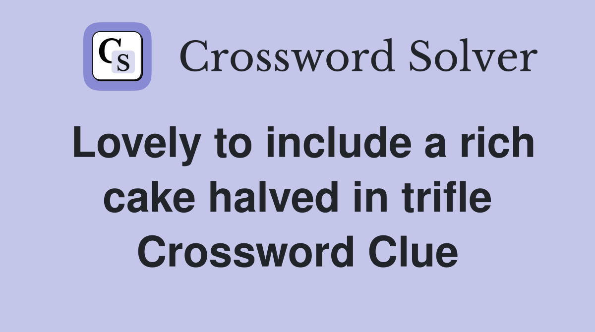 Lovely to include a rich cake halved in trifle Crossword Clue