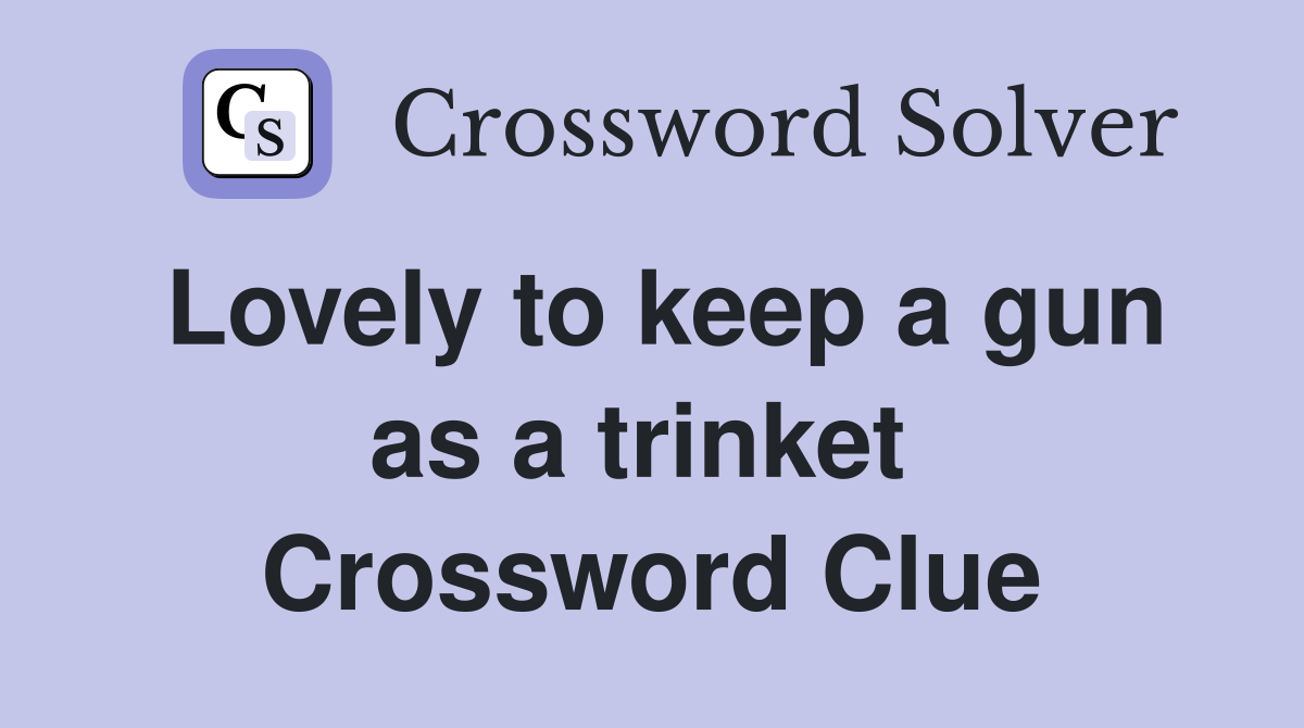 Lovely to keep a gun as a trinket  Crossword Clue