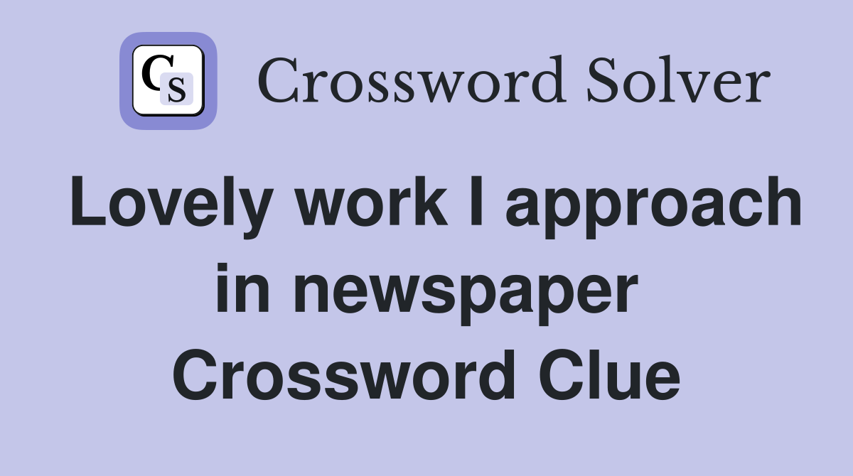 Lovely work I approach in newspaper Crossword Clue