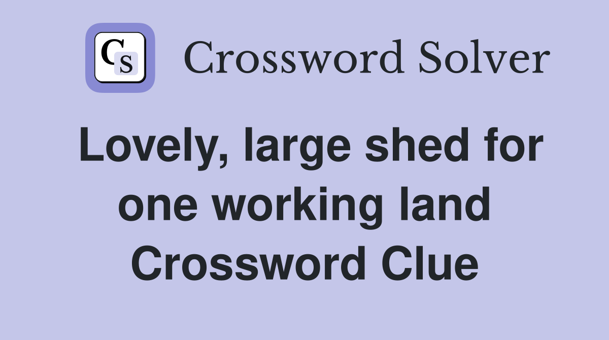 Lovely, large shed for one working land Crossword Clue