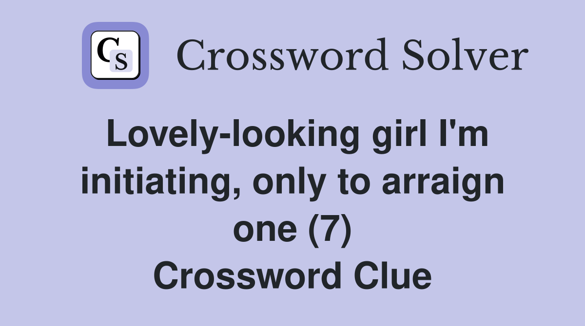 Lovely-looking girl I'm initiating, only to arraign one (7) Crossword Clue