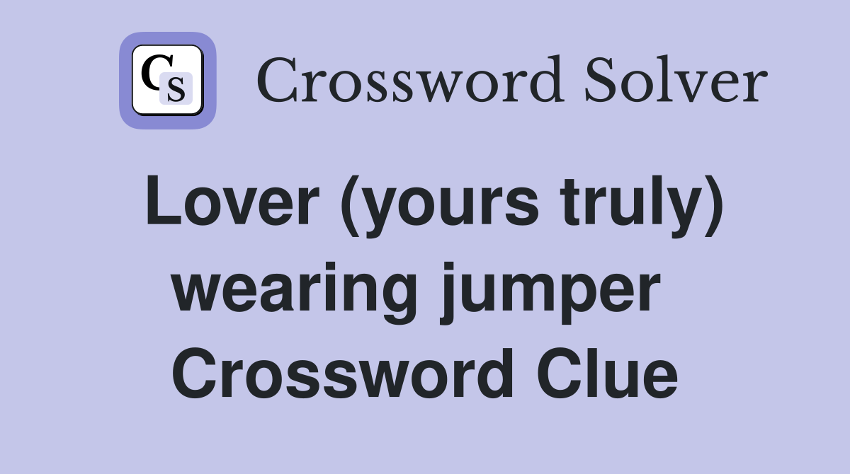 Lover (yours truly) wearing jumper  Crossword Clue