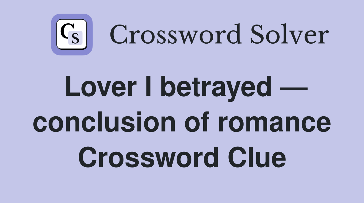 Lover I betrayed — conclusion of romance Crossword Clue