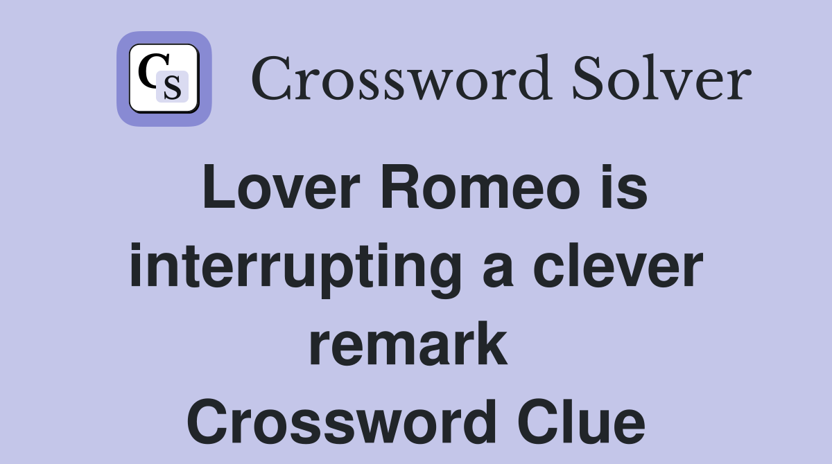 Lover Romeo is interrupting a clever remark  Crossword Clue