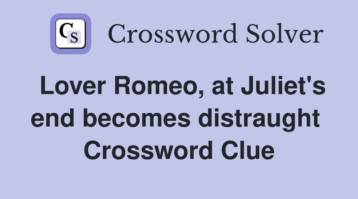 Lover Romeo, at Juliet's end becomes distraught  Crossword Clue