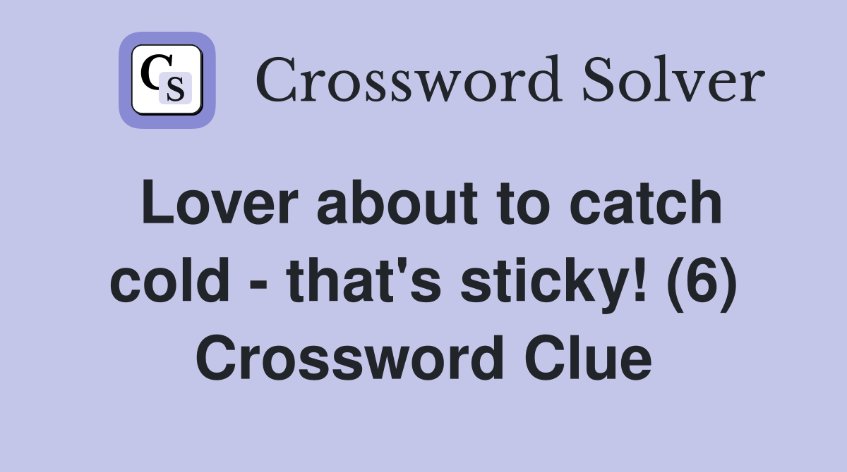 Lover about to catch cold - that's sticky! (6) Crossword Clue