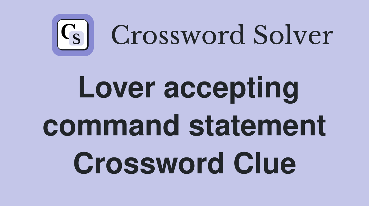 Lover accepting command statement Crossword Clue
