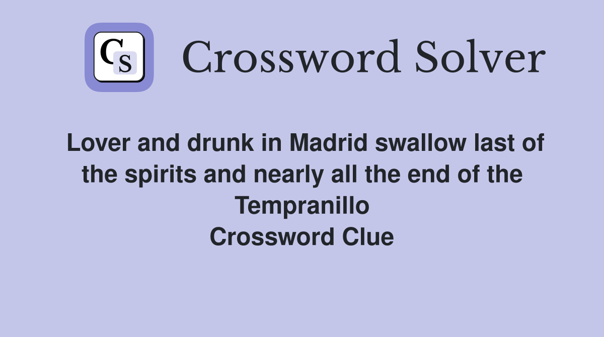 Lover and drunk in Madrid swallow last of the spirits and nearly all the end of the Tempranillo Crossword Clue