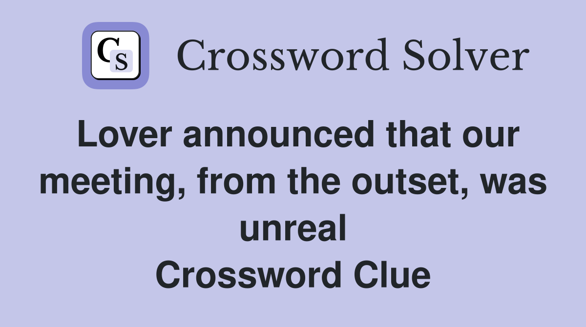 Lover announced that our meeting, from the outset, was unreal Crossword Clue