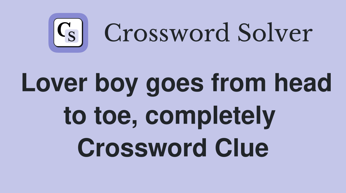 Lover boy goes from head to toe, completely  Crossword Clue