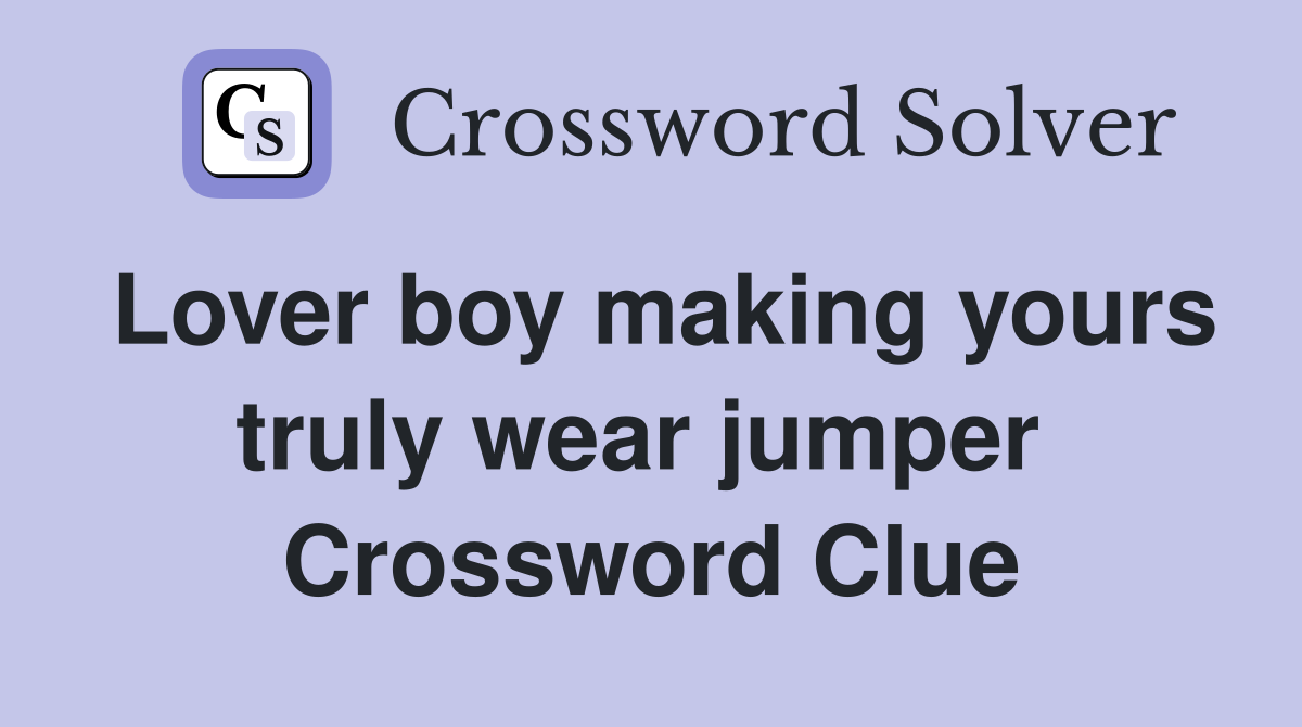 Lover boy making yours truly wear jumper  Crossword Clue