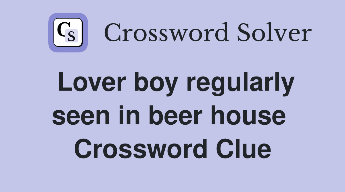 Lover boy regularly seen in beer house  Crossword Clue