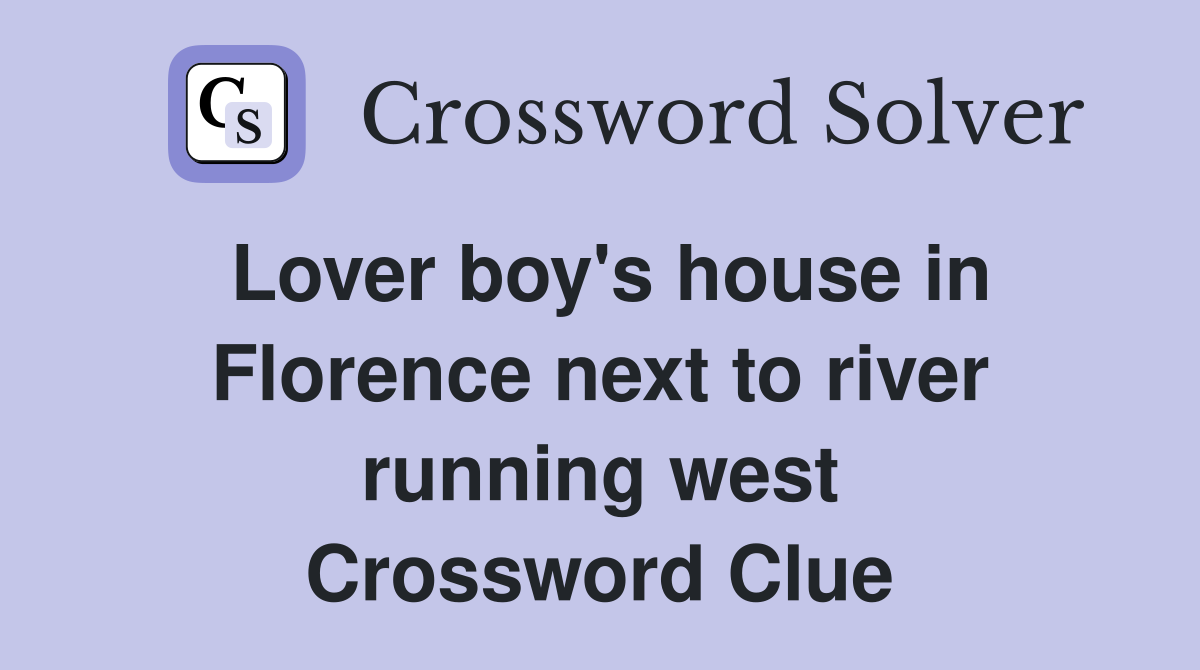 Lover boy's house in Florence next to river running west Crossword Clue