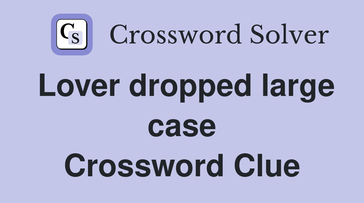Lover dropped large case Crossword Clue