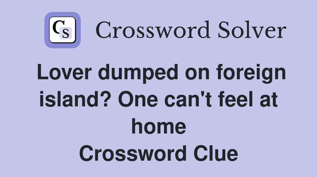Lover dumped on foreign island? One can't feel at home Crossword Clue
