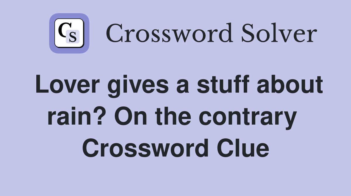 Lover gives a stuff about rain? On the contrary  Crossword Clue