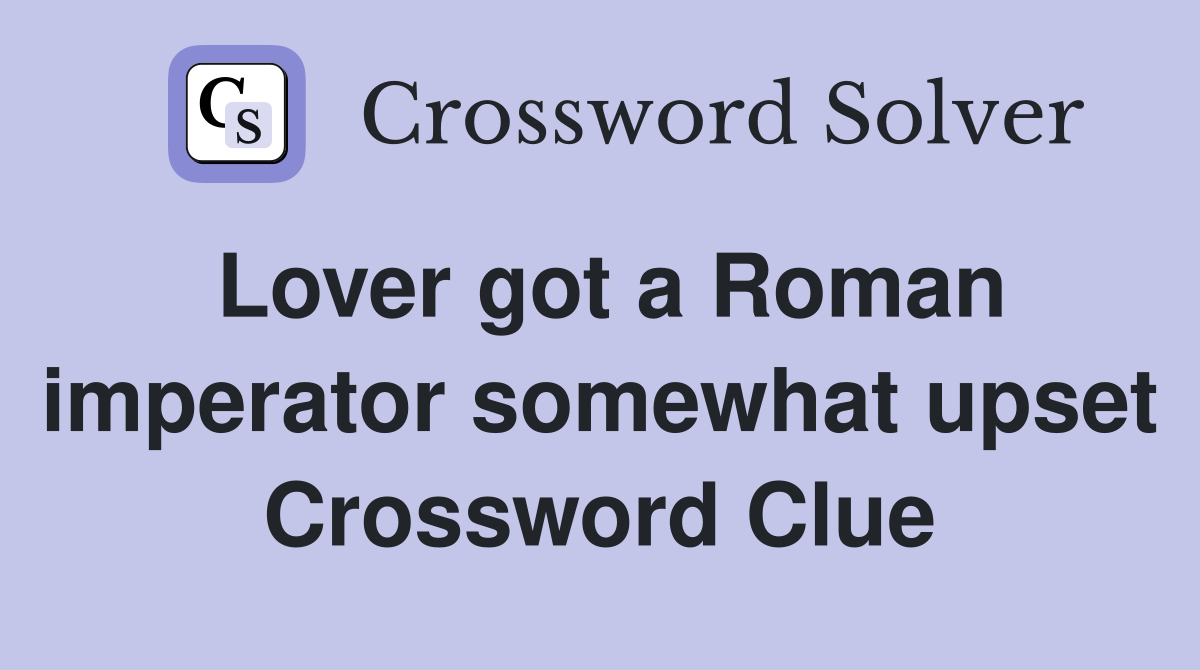 Lover got a Roman imperator somewhat upset Crossword Clue