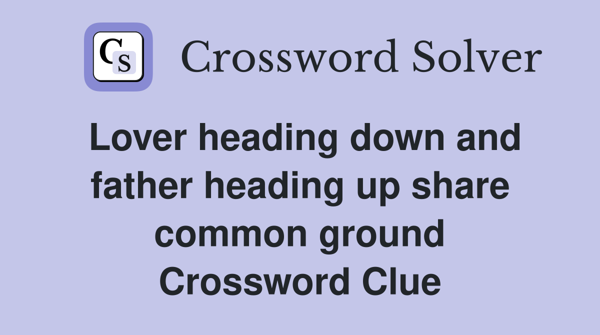 Lover heading down and father heading up share common ground Crossword Clue
