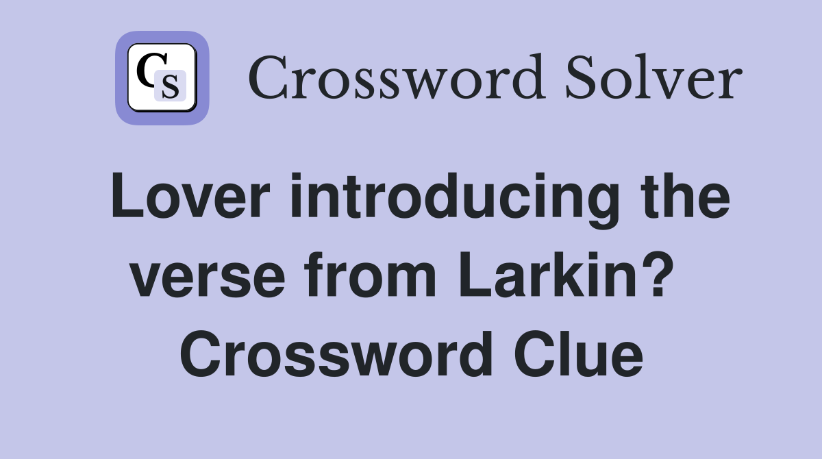 Lover introducing the verse from Larkin?  Crossword Clue