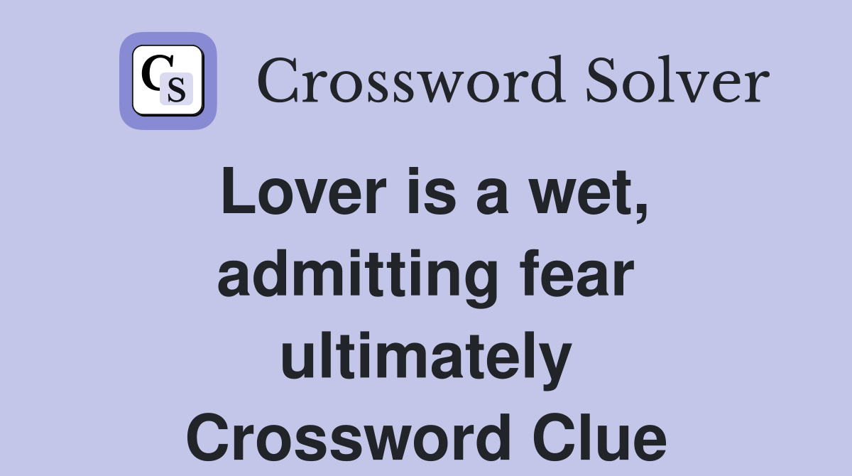 Lover is a wet, admitting fear ultimately Crossword Clue