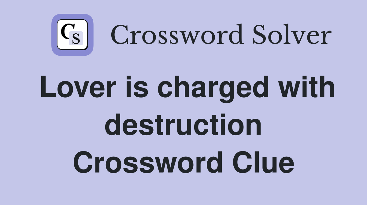 Lover is charged with destruction Crossword Clue