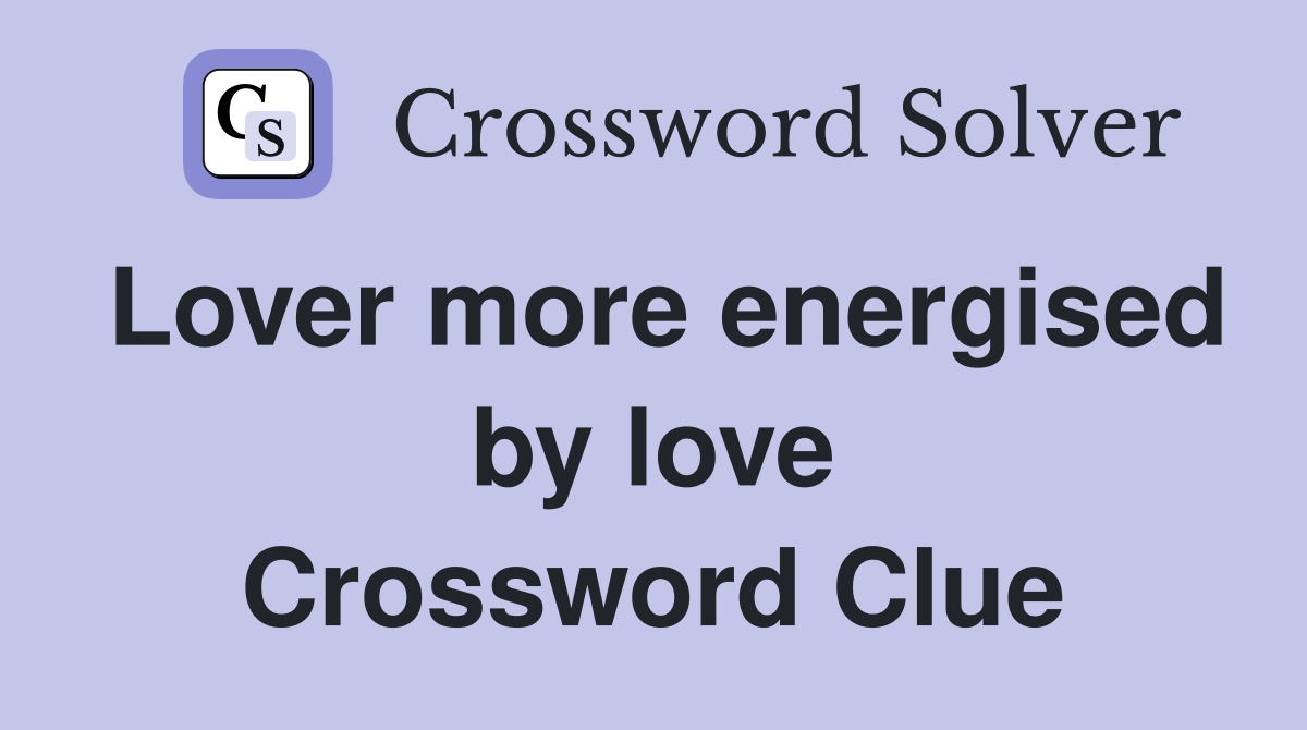 Lover more energised by love Crossword Clue