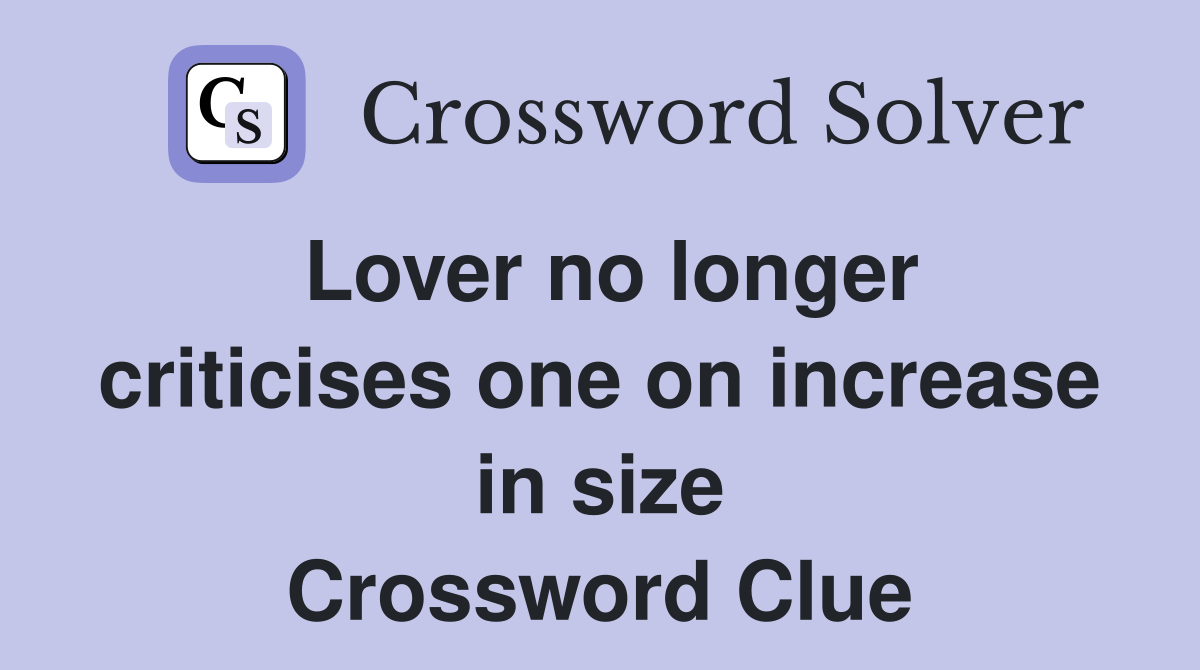 Lover no longer criticises one on increase in size Crossword Clue
