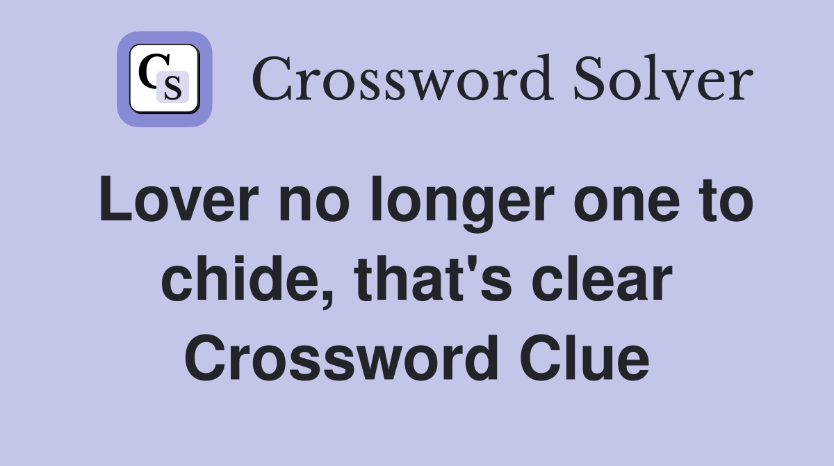 Lover no longer one to chide, that's clear Crossword Clue