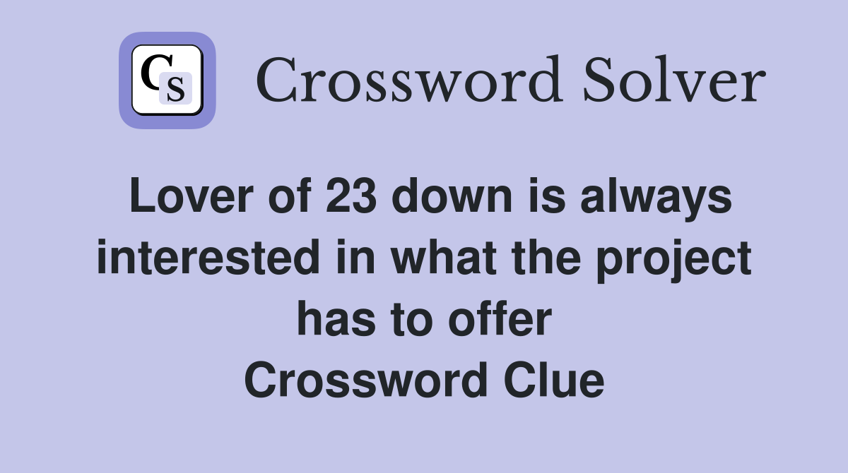 Lover of 23 down is always interested in what the project has to offer Crossword Clue